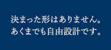 決まった形はありません。あくまでも自由設計です。