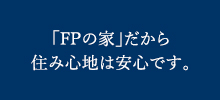 「FPの家」だから住み心地は安心です。