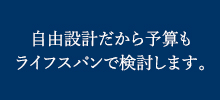 自由設計だから予算もライフスパンで検討します。