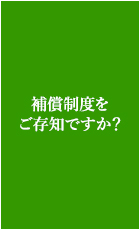 補償制度をご存知ですか？