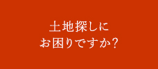 土地探しにお困りですか？