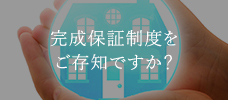 完成保証制度をご存知ですか？