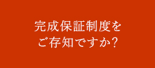 完成保証制度をご存知ですか？